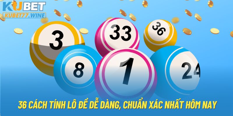 36 Cách Tính Lô Đề Dễ Dàng, Chuẩn Xác Nhất Hôm Nay