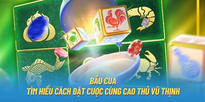 Bầu Cua - Tìm Hiểu Cách Đặt Cược Cùng Cao Thủ Vũ Thịnh