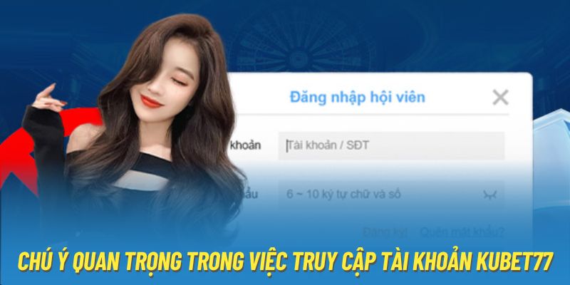 Chú ý quan trọng trong việc truy cập tài khoản KUBET77