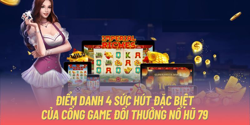 Điểm danh 4 sức hút đặc biệt của cổng game đổi thưởng nổ hũ 79