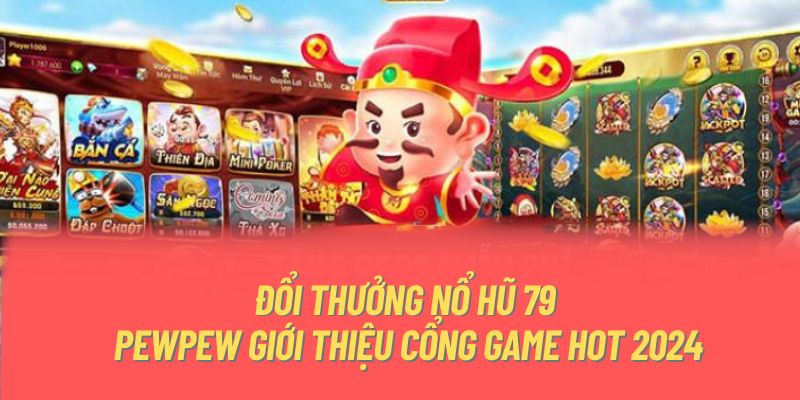 Đổi Thưởng Nổ Hũ 79 | PewPew Giới Thiệu Cổng Game Hot 2024