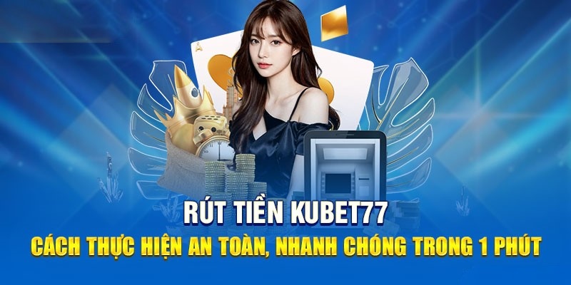 Hướng dẫn các bước thực hiện rút tiền Kubet77