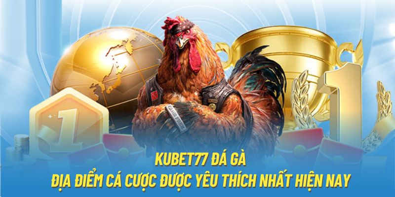 Kubet77 đá gà - Địa điểm cá cược được yêu thích nhất hiện nay