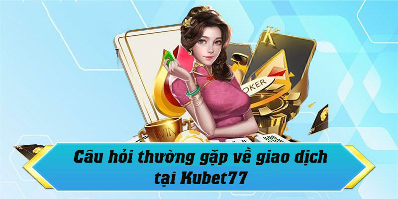 FAQ - Vấn đề thường gặp về rút tiền Kubet77