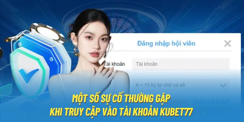 Một số sự cố thường gặp khi truy cập vào tài khoản KUBET77