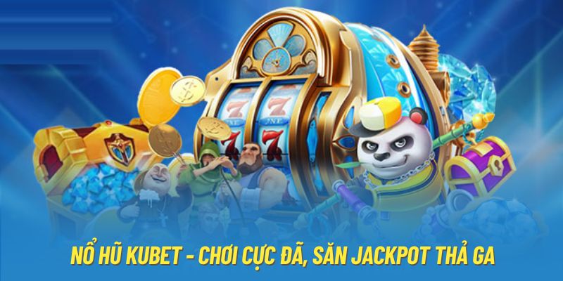 Nổ hũ Kubet - Chơi cực đã, săn Jackpot thả ga