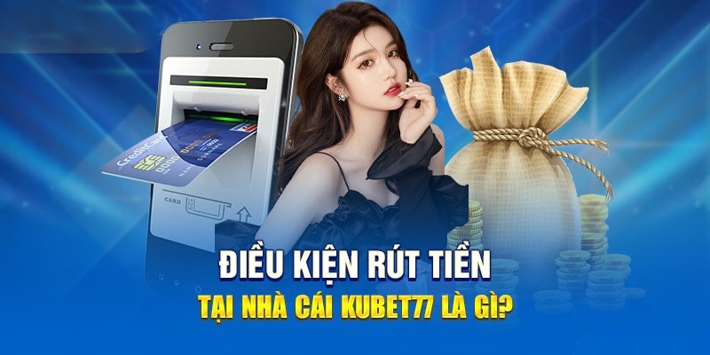 Quy định chung về điều kiện rút tiền Kubet77