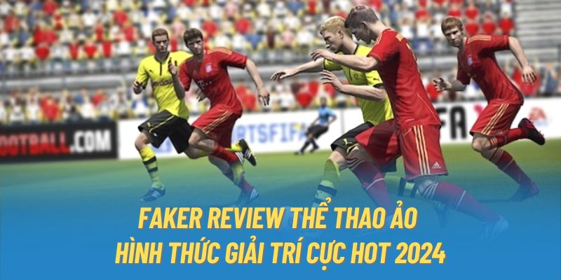 Faker Review Thể Thao Ảo - Hình Thức Giải Trí Cực Hot 2024