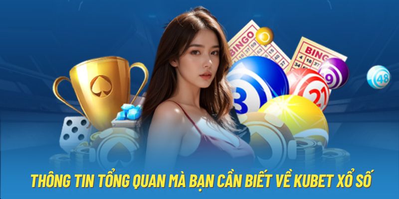 Thông tin tổng quan mà bạn cần biết về Kubet xổ số