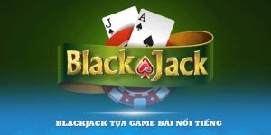 Blackjack Tựa Game Bài Nổi Tiếng Và Hút Người Chơi Tại Kubet77