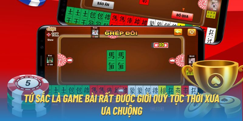 Tứ sắc là game bài rất được giới quý tộc thời xưa ưa chuộng