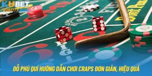 Cách Chơi Craps Đơn Giản, Hiệu Quả Kubet77 Đỗ Phú Quí Chia Sẻ