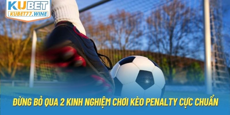 Đừng bỏ qua 2 kinh nghiệm chơi kèo penalty cực chuẩn