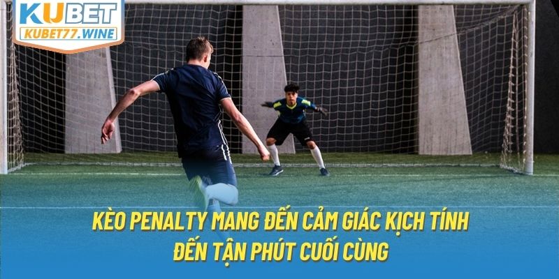 Kèo penalty mang đến cảm giác kịch tính đến tận phút cuối cùng