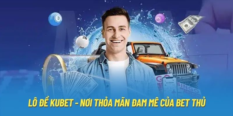 Lô đề Kubet - Nơi thỏa mãn đam mê của bet thủ