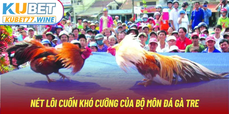 Nét lôi cuốn khó cưỡng của bộ môn đá gà tre