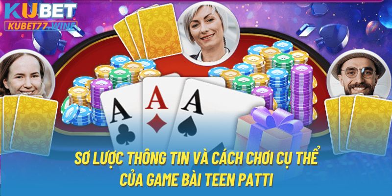 Sơ lược thông tin và cách chơi cụ thể của game bài Teen Patti