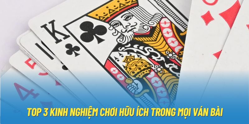 Top 3 kinh nghiệm chơi hữu ích trong mọi ván bài