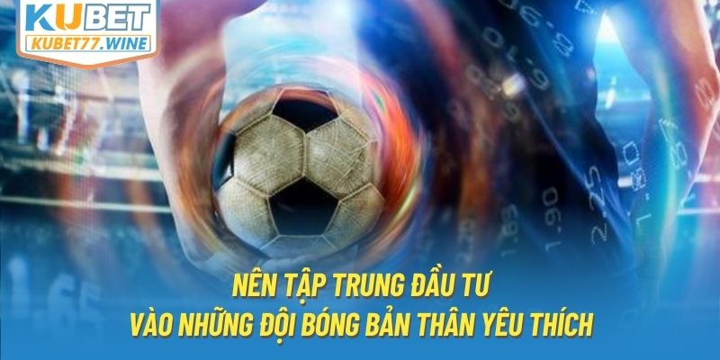 Nên tập trung đầu tư vào những đội bóng bản thân yêu thích