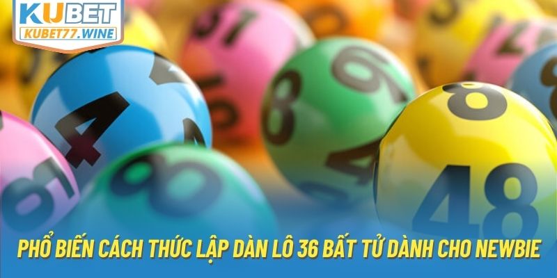 Phổ biến cách thức lập dàn lô 36 bất tử dành cho newbie